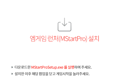 엠게임 런처(MStartProSetup.exe) 설치
	▶ 다운로드한 MStartProSetup.exe를 실행하여 주세요. 
	▶ 설치한 이후 해당 팝업을 닫고 게임시작을 눌러주세요.