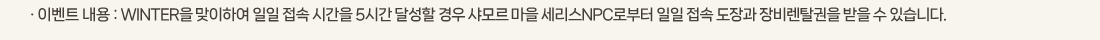 �� �̺�Ʈ ���� :WINTER�� �����Ͽ� ���� ���� �ð��� 5�ð� �޼��� ��� ���� ���� ������NPC�κ��� ���� ���� ����� ���Ż���� ���� �� �ֽ��ϴ�. 
