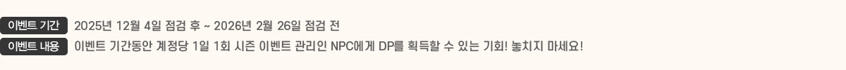 ̺Ʈ Ⱓ 2025 12 4   ~ 2026 2 26  , ̺Ʈ  ̺Ʈ Ⱓ  1 1ȸ  ̺Ʈ  NPC DP ȹ  ִ ȸ! ġ !