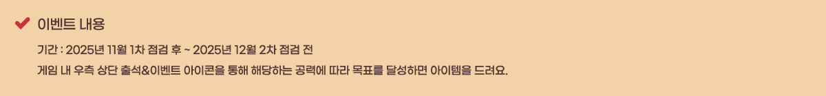 �̺�Ʈ ���� �Ⱓ : 2025�� 11�� 1�� ���� �� ~ 2025�� 12�� 2�� ���� ��
���� �� ���� ��� �⼮&�̺�Ʈ �������� ���� �ش��ϴ� ���¿� ���� ��ǥ�� �޼��ϸ� �������� �����.