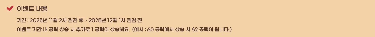 �̺�Ʈ ���� �Ⱓ : 2025�� 11�� 2�� ���� �� ~ 2025�� 12�� 1�� ���� ��
�̺�Ʈ �Ⱓ �� ���� ��� �� �߰��� 1 ������ ����ؿ�.  (���� : 60 ���¿��� ��� �� 62 ������ �˴ϴ�.)