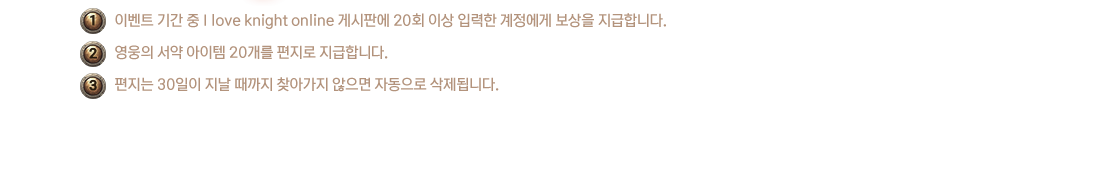 1. ̺Ʈ Ⱓ  I love knight online Խǿ 20ȸ ̻ Է   մϴ. 2.    20  մϴ. 3.  30   ãư  ڵ ˴ϴ.