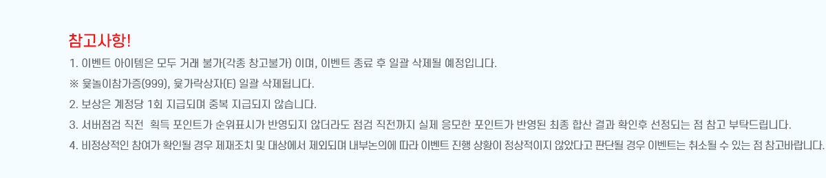 ! 1. ̺Ʈ   ŷ Ұ( âҰ) ̸, ̺Ʈ   ϰ  Դϴ.
 (999), (E) ϰ ˴ϴ.
2.   1ȸ ޵Ǹ ߺ ޵ ʽϴ.
3.    ȹ Ʈ ǥð ݿ ʴ     Ʈ ݿ  ջ  Ȯ Ǵ   Ź帳ϴ.
4.   Ȯε  ġ  󿡼 ܵǸ γǿ  ̺Ʈ  Ȳ  ʾҴٰ Ǵܵ  ̺Ʈ ҵ  ִ  ٶϴ.