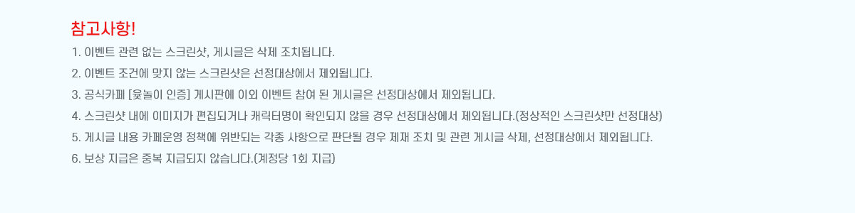 !
1. ̺Ʈ   ũ, Խñ  ġ˴ϴ.
2. ̺Ʈ ǿ  ʴ ũ 󿡼 ܵ˴ϴ.
3. ī [ ] Խǿ ̿ ̺Ʈ   Խñ 󿡼 ܵ˴ϴ.
4. ũ  ̹ ǰų ĳ͸ Ȯε   󿡼 ܵ˴ϴ.( ũ )
5. Խñ  ī å ݵǴ   Ǵܵ   ġ   Խñ , 󿡼 ܵ˴ϴ.
6.   ߺ ޵ ʽϴ.( 1ȸ )