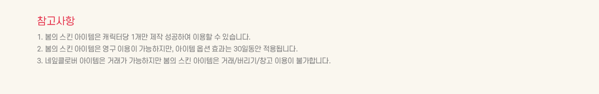 ��������
			1. ���� ��Ų �������� ĳ���ʹ� 1���� ���� �����Ͽ� �̿��� �� �ֽ��ϴ�. 
			2. ���� ��Ų �������� ���� �̿��� ����������, ������ �ɼ� ȿ���� 30�ϵ��� ����˴ϴ�.
			3. ����Ŭ�ι� �������� �ŷ��� ���������� ���� ��Ų �������� �ŷ�/������/â�� �̿��� �Ұ��մϴ�.