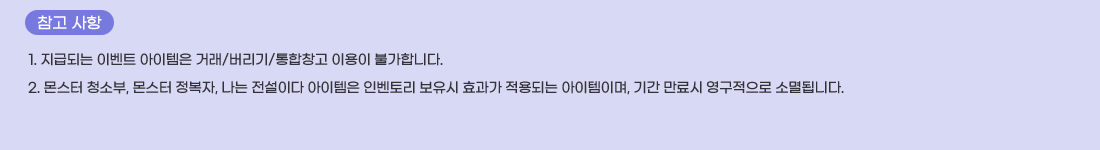   ���� ����
1. ���޵Ǵ� �̺�Ʈ �������� �ŷ�/������/����â�� �̿��� �Ұ��մϴ�.
2. ���� û�Һ�, ���� ������, ���� �����̴� �������� �κ��丮 ������ ȿ���� ����Ǵ� �������̸�, �Ⱓ ����� ���������� �Ҹ�˴ϴ�.