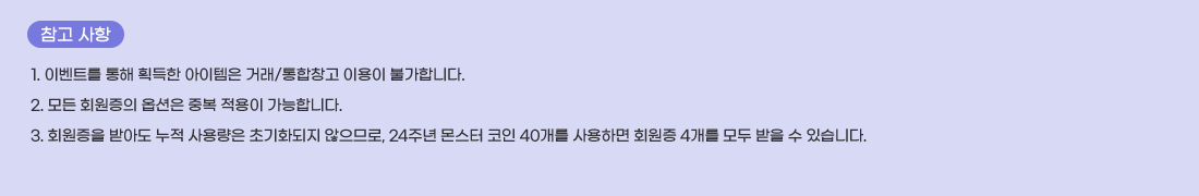   ���� ����
1. �̺�Ʈ�� ���� ȹ���� �������� �ŷ�/����â�� �̿��� �Ұ��մϴ�.
2. ��� ȸ������ �ɼ��� �ߺ� ������ �����մϴ�.
3. ȸ������ �޾Ƶ� ���� ��뷮�� �ʱ�ȭ���� �����Ƿ�, 24�ֳ� ���� ���� 40���� ����ϸ� ȸ���� 4���� ��� ���� �� �ֽ��ϴ�.