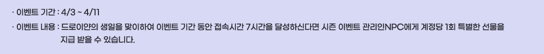 �� �̺�Ʈ �Ⱓ :4/3 ~ 4/11
�� �̺�Ʈ ���� :����̾��� ������ �����Ͽ� �̺�Ʈ �Ⱓ ���� ���ӽð� 7�ð��� �޼��ϽŴٸ� ���� �̺�Ʈ ������NPC���� ������ 1ȸ Ư���� ������ ���� ���� �� �ֽ��ϴ�.